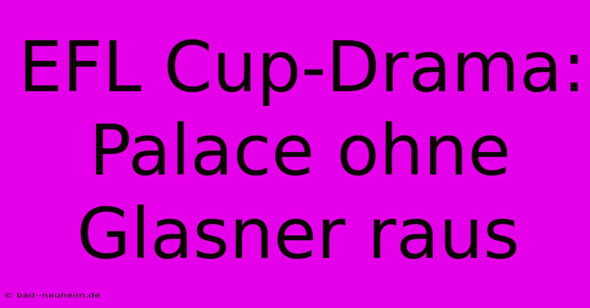 EFL Cup-Drama: Palace Ohne Glasner Raus