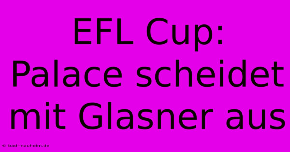 EFL Cup: Palace Scheidet Mit Glasner Aus