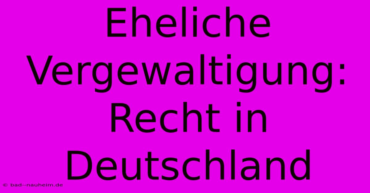 Eheliche Vergewaltigung: Recht In Deutschland