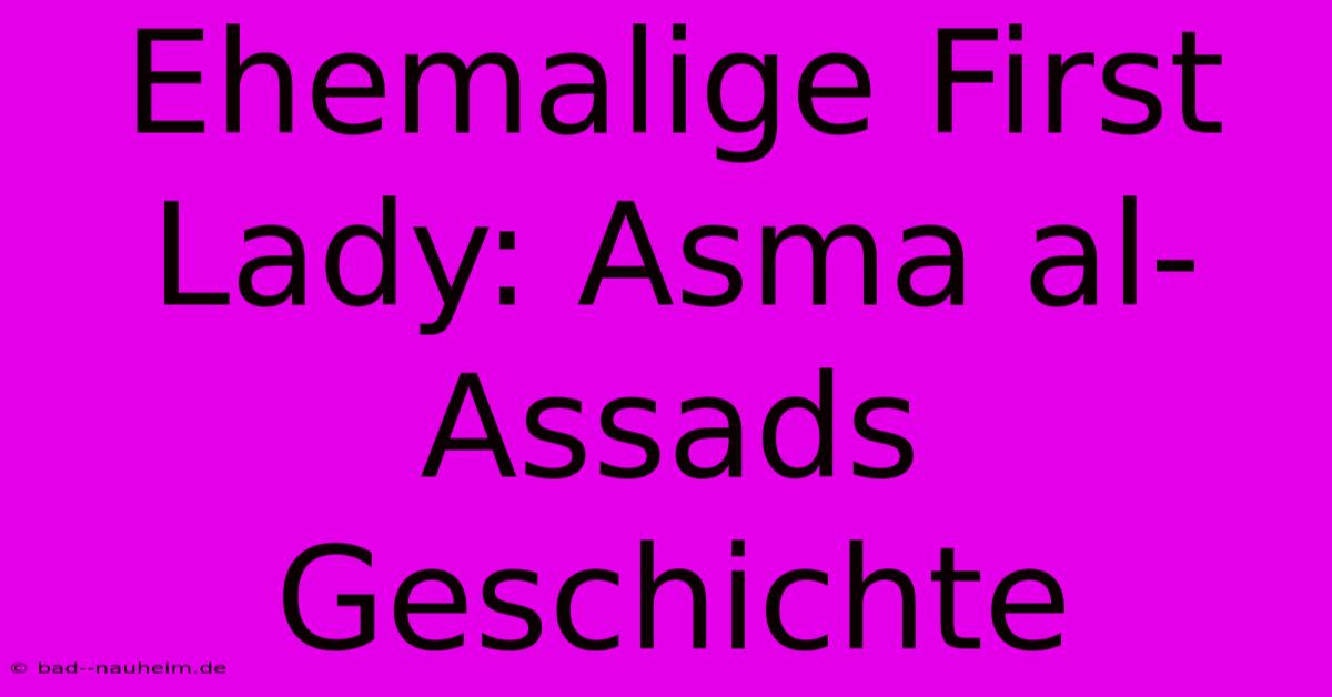 Ehemalige First Lady: Asma Al-Assads Geschichte