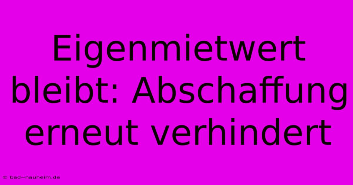 Eigenmietwert Bleibt: Abschaffung Erneut Verhindert