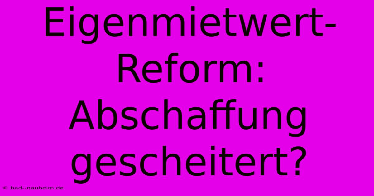 Eigenmietwert-Reform: Abschaffung Gescheitert?