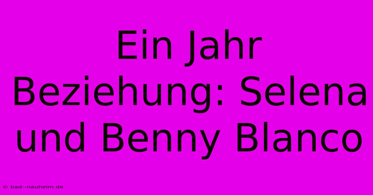 Ein Jahr Beziehung: Selena Und Benny Blanco