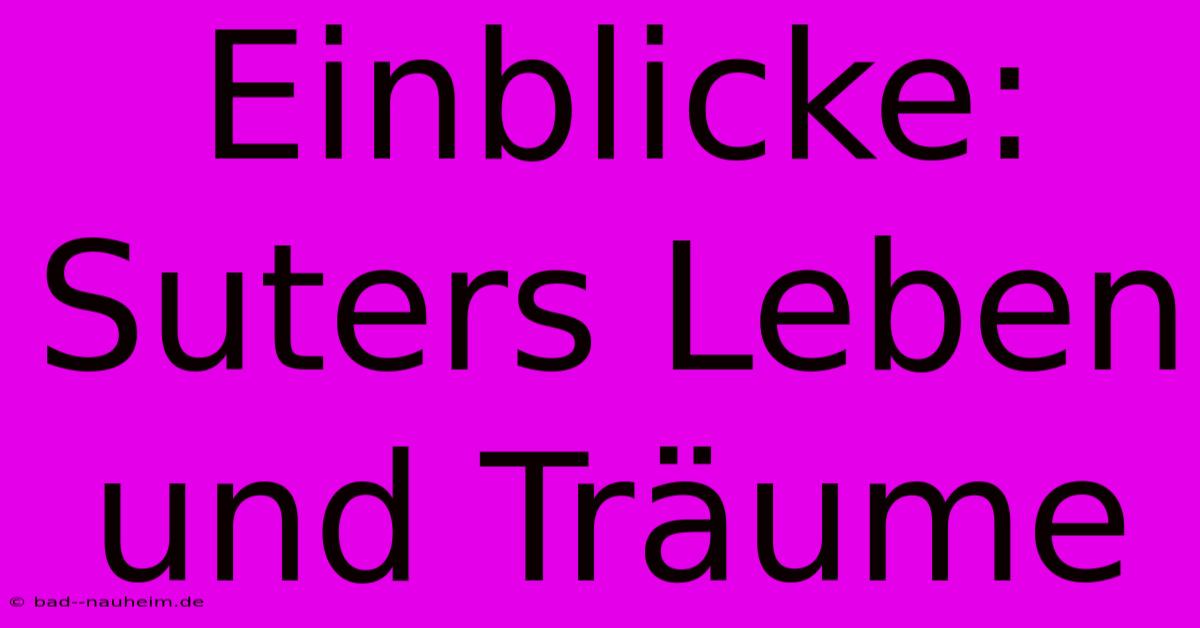 Einblicke: Suters Leben Und Träume