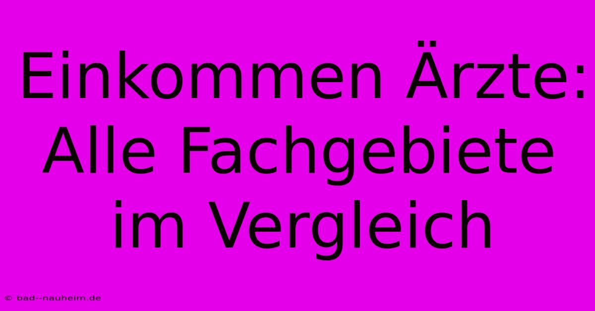 Einkommen Ärzte: Alle Fachgebiete Im Vergleich