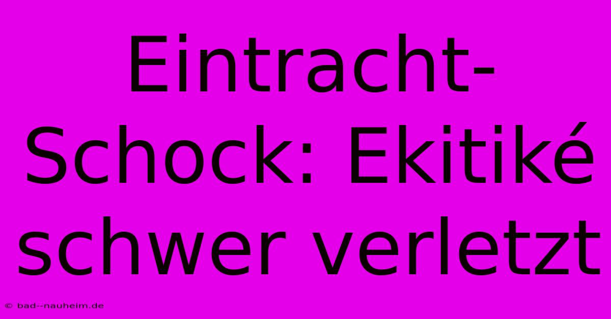 Eintracht-Schock: Ekitiké Schwer Verletzt