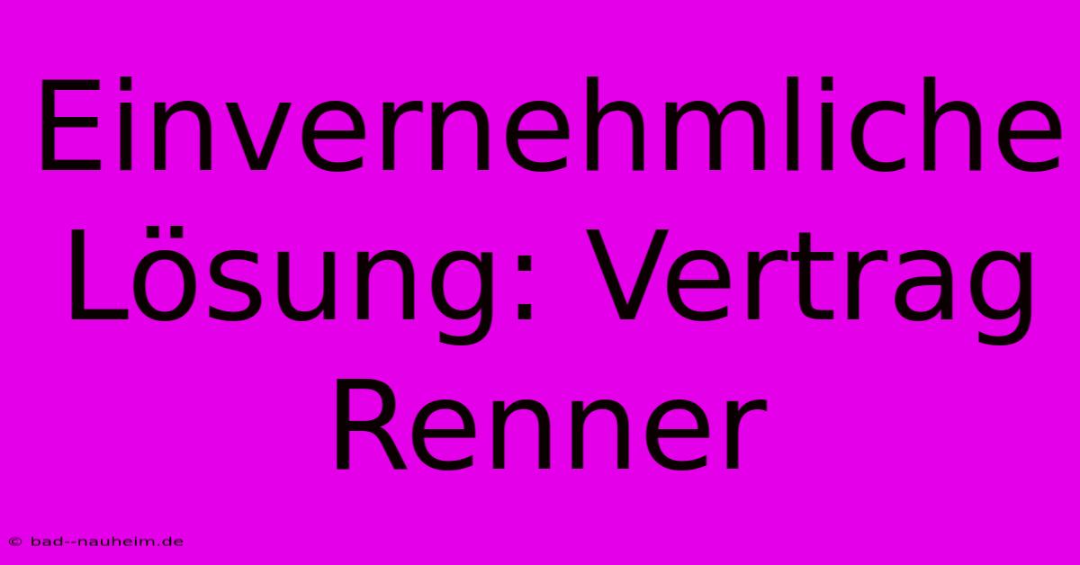 Einvernehmliche Lösung: Vertrag Renner