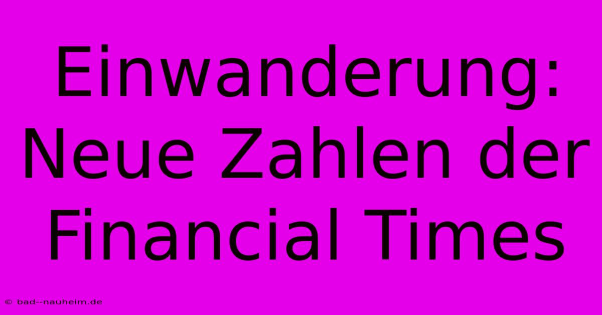 Einwanderung: Neue Zahlen Der Financial Times