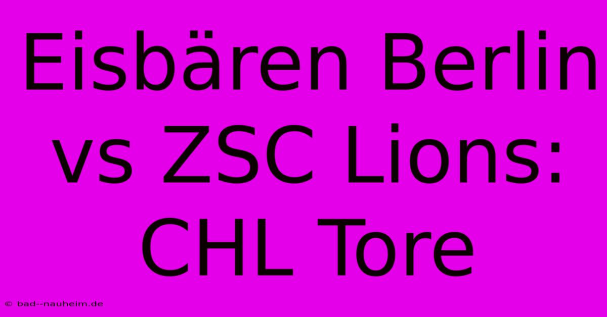 Eisbären Berlin Vs ZSC Lions: CHL Tore