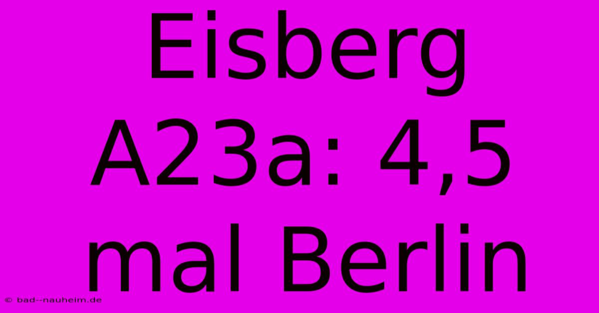 Eisberg A23a: 4,5 Mal Berlin