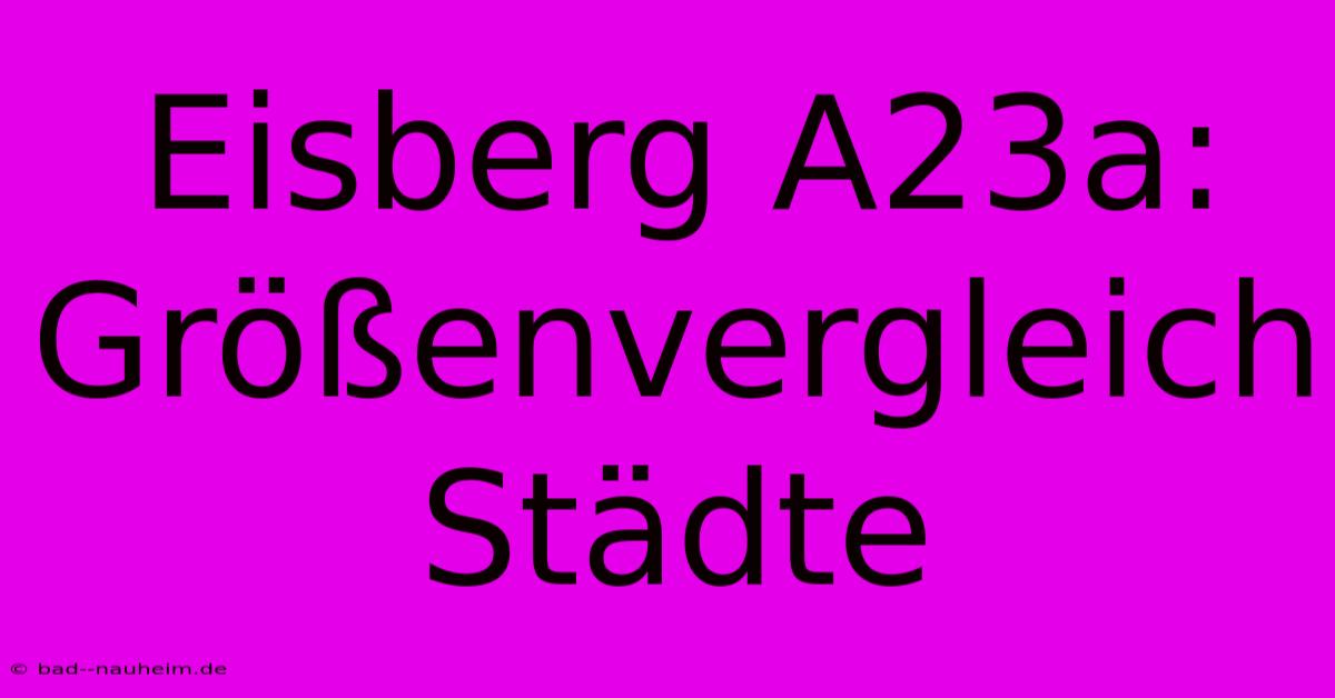 Eisberg A23a: Größenvergleich Städte