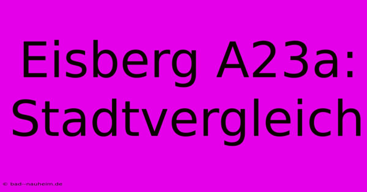 Eisberg A23a: Stadtvergleich