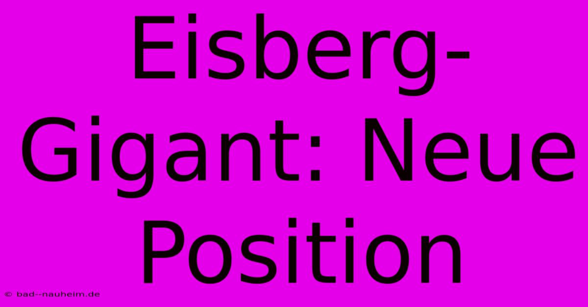 Eisberg-Gigant: Neue Position