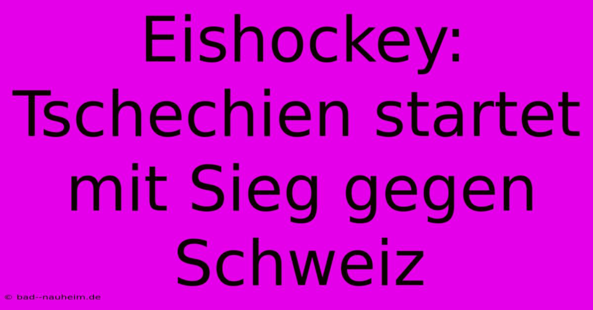 Eishockey: Tschechien Startet Mit Sieg Gegen Schweiz