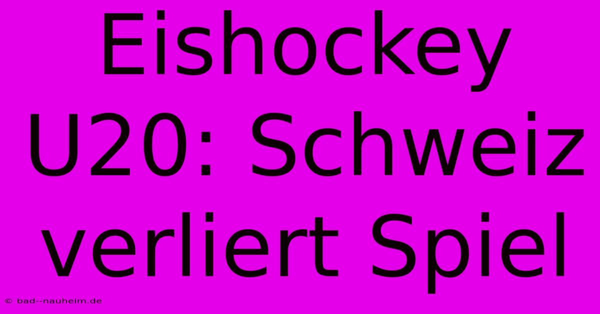 Eishockey U20: Schweiz Verliert Spiel