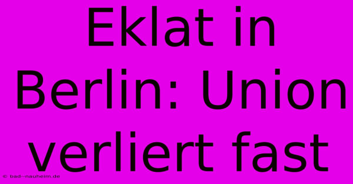 Eklat In Berlin: Union Verliert Fast