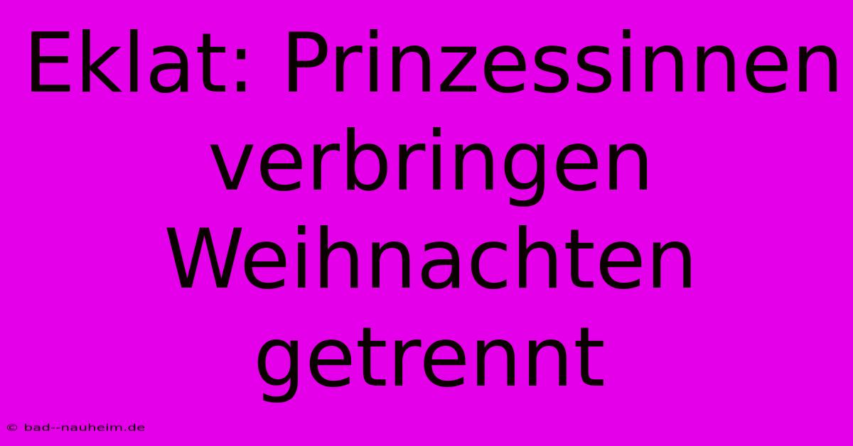 Eklat: Prinzessinnen Verbringen Weihnachten Getrennt