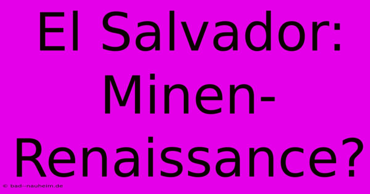 El Salvador: Minen-Renaissance?