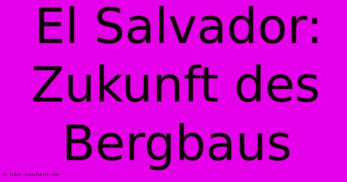 El Salvador: Zukunft Des Bergbaus