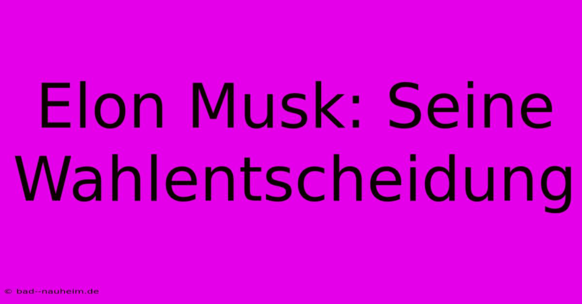 Elon Musk: Seine Wahlentscheidung