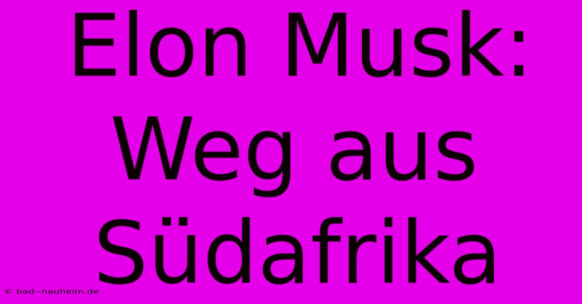 Elon Musk: Weg Aus Südafrika