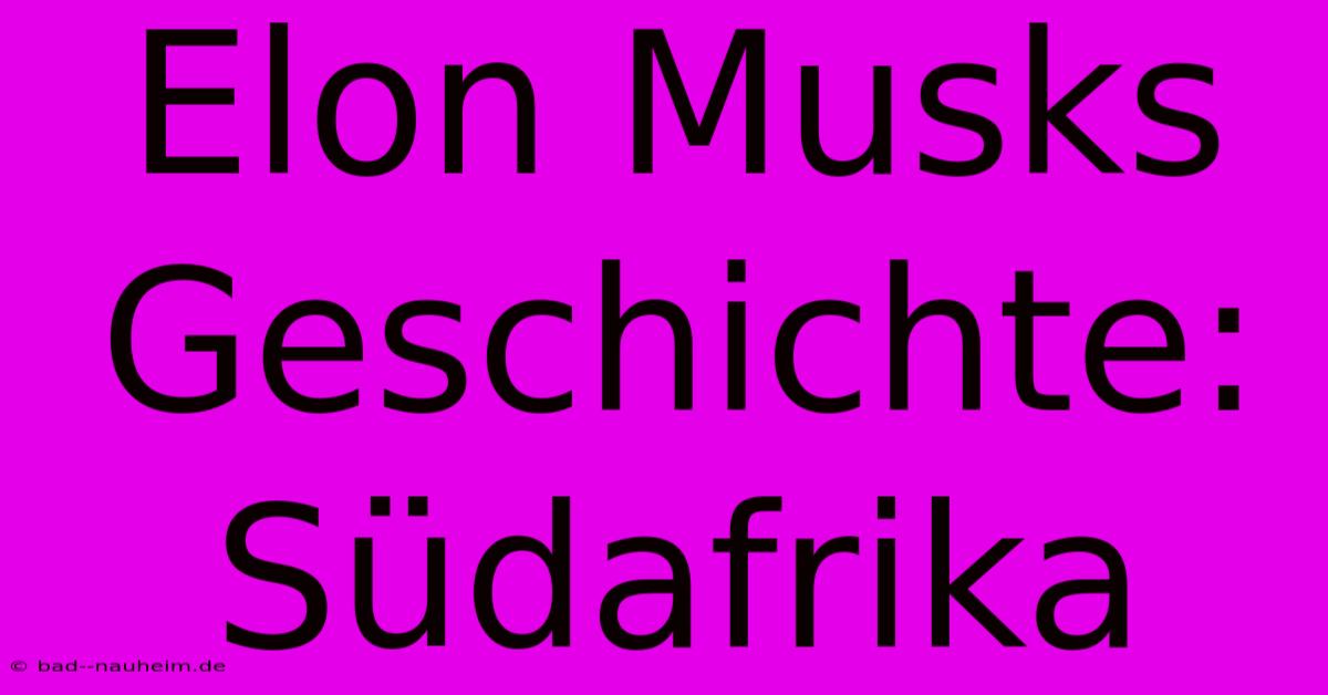 Elon Musks Geschichte: Südafrika