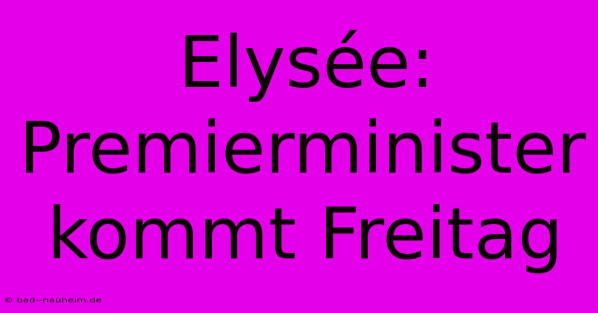 Elysée: Premierminister Kommt Freitag