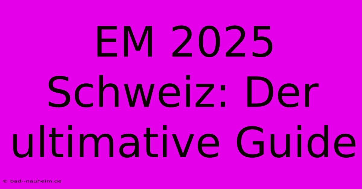 EM 2025 Schweiz: Der Ultimative Guide