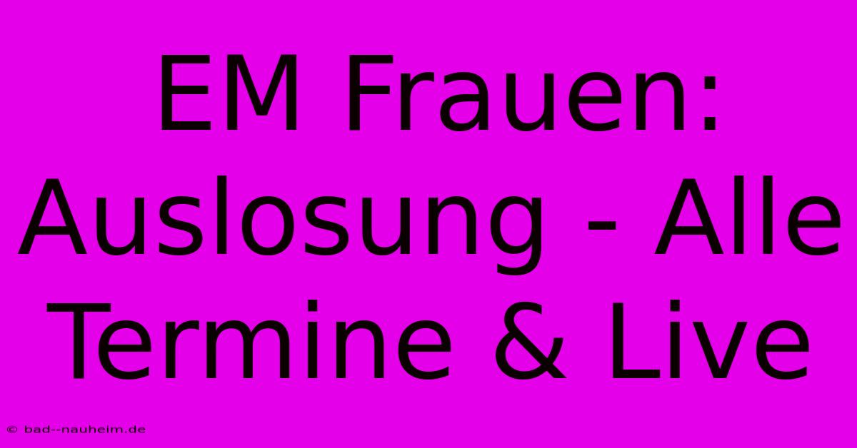 EM Frauen: Auslosung - Alle Termine & Live