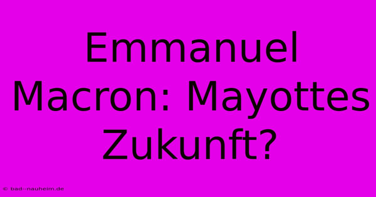 Emmanuel Macron: Mayottes Zukunft?