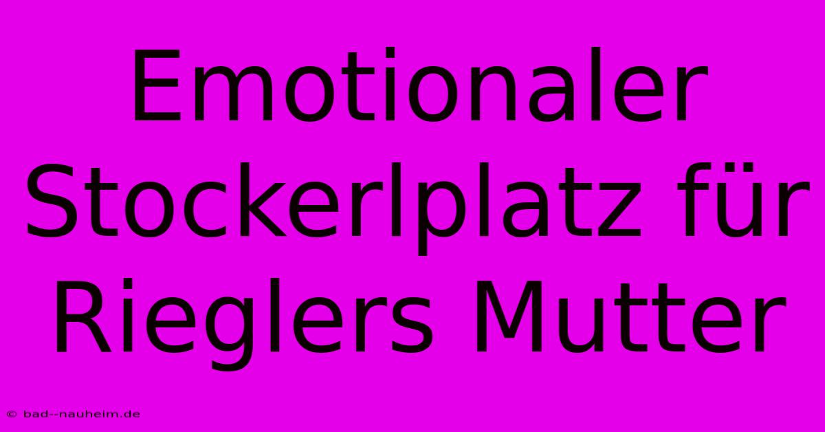 Emotionaler Stockerlplatz Für Rieglers Mutter