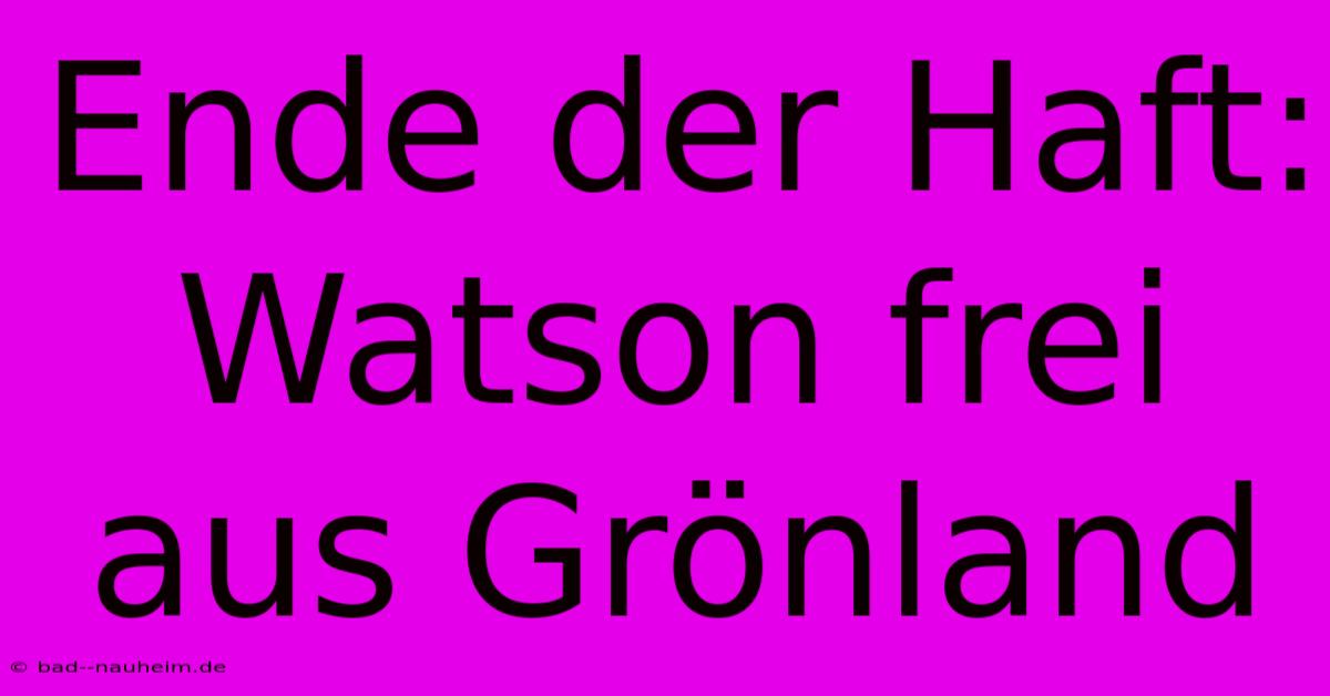 Ende Der Haft: Watson Frei Aus Grönland