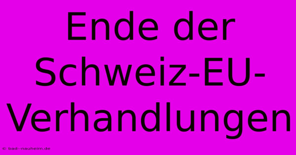 Ende Der Schweiz-EU-Verhandlungen