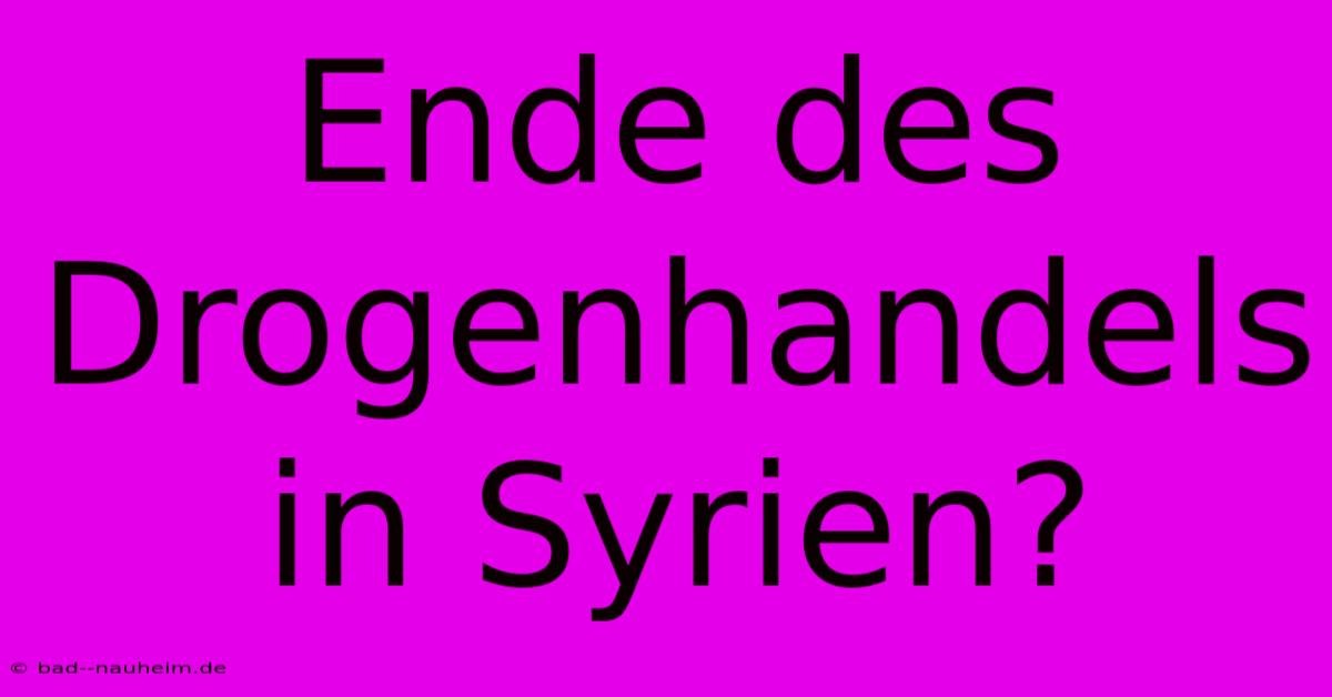 Ende Des Drogenhandels In Syrien?