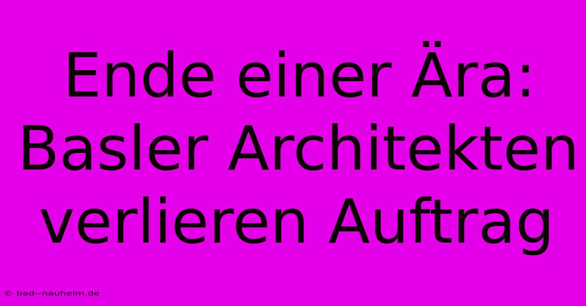 Ende Einer Ära: Basler Architekten Verlieren Auftrag