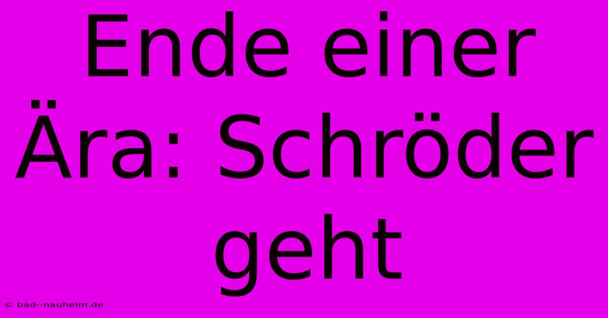 Ende Einer Ära: Schröder Geht