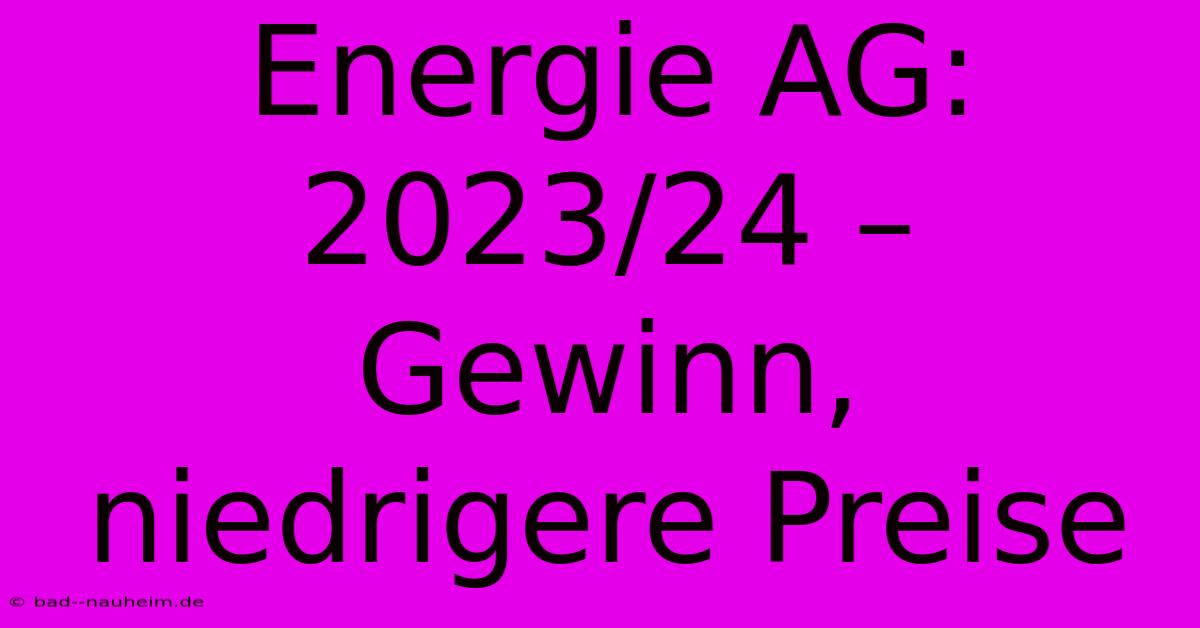 Energie AG: 2023/24 –  Gewinn, Niedrigere Preise