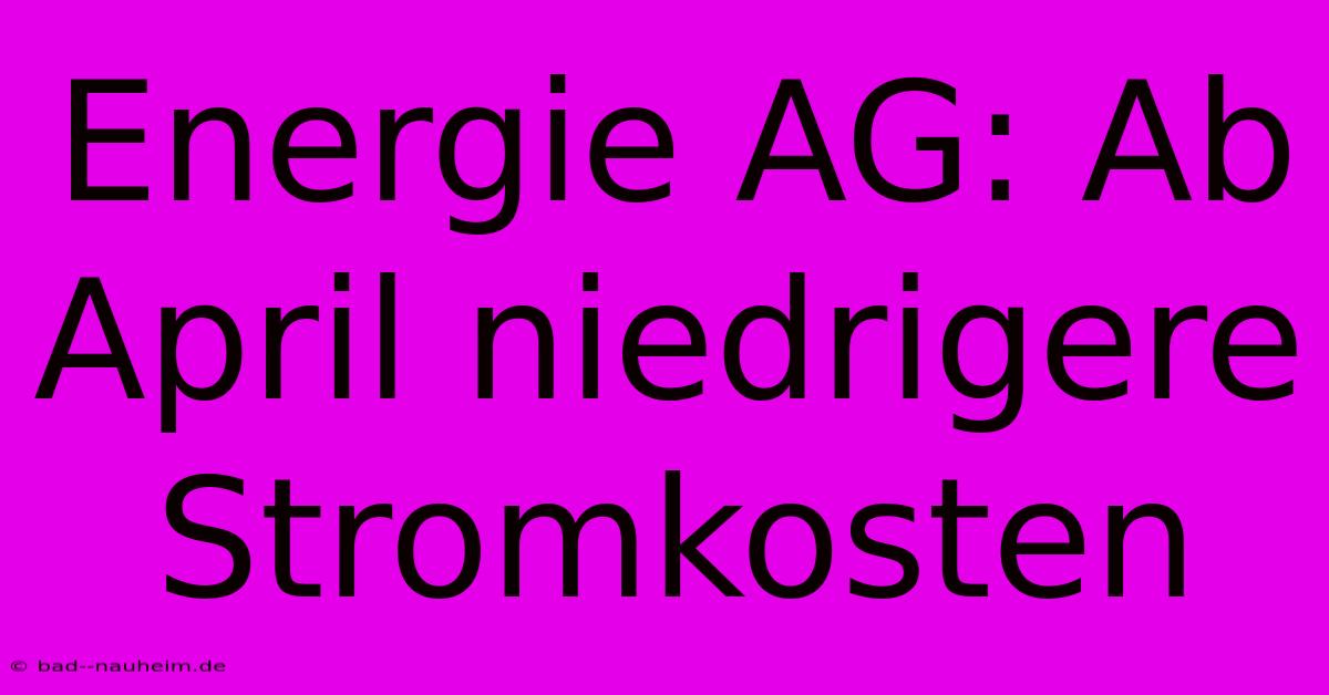 Energie AG: Ab April Niedrigere Stromkosten