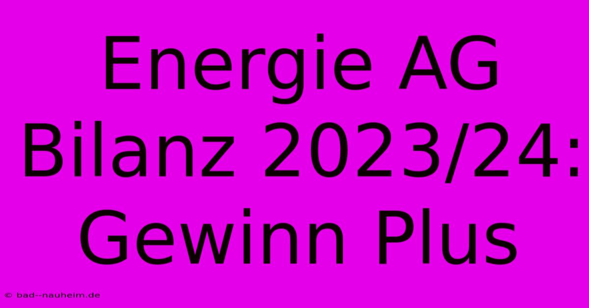 Energie AG Bilanz 2023/24: Gewinn Plus