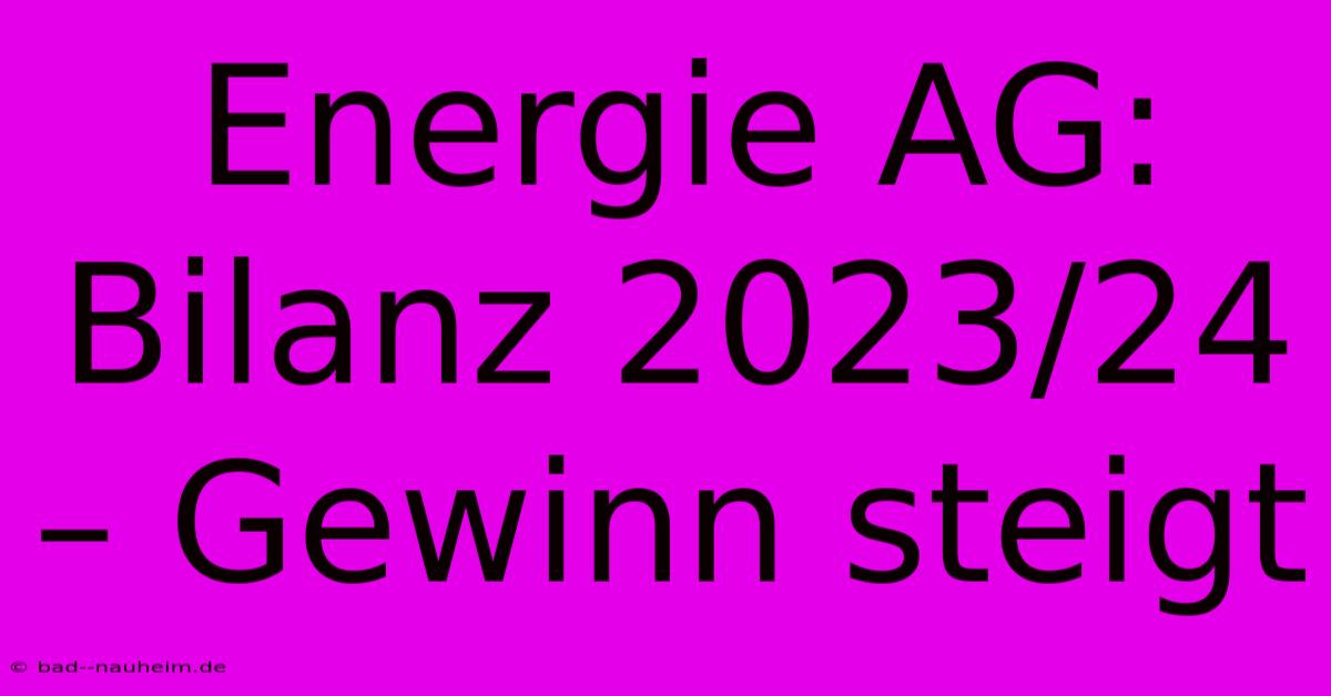 Energie AG: Bilanz 2023/24 – Gewinn Steigt