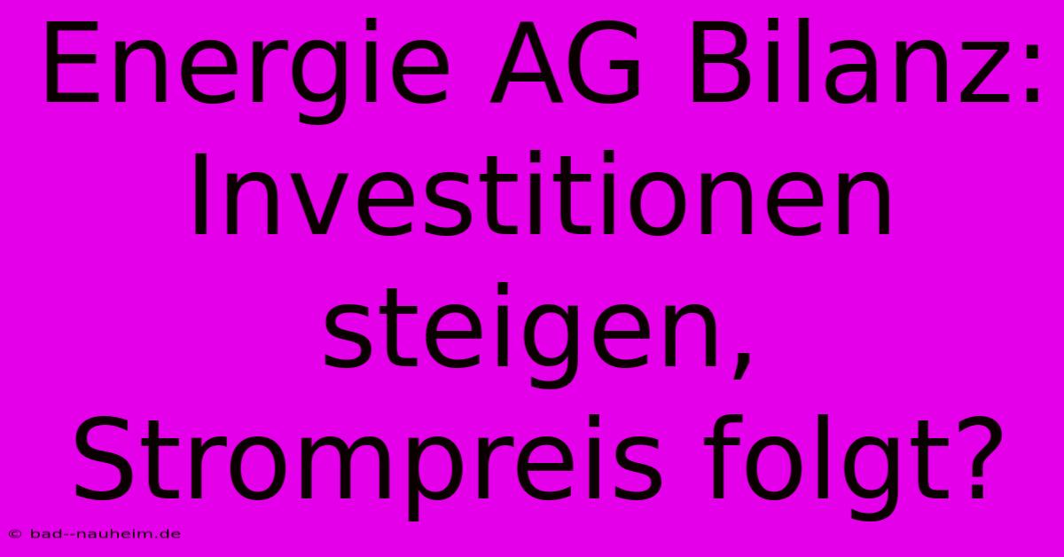 Energie AG Bilanz: Investitionen Steigen, Strompreis Folgt?