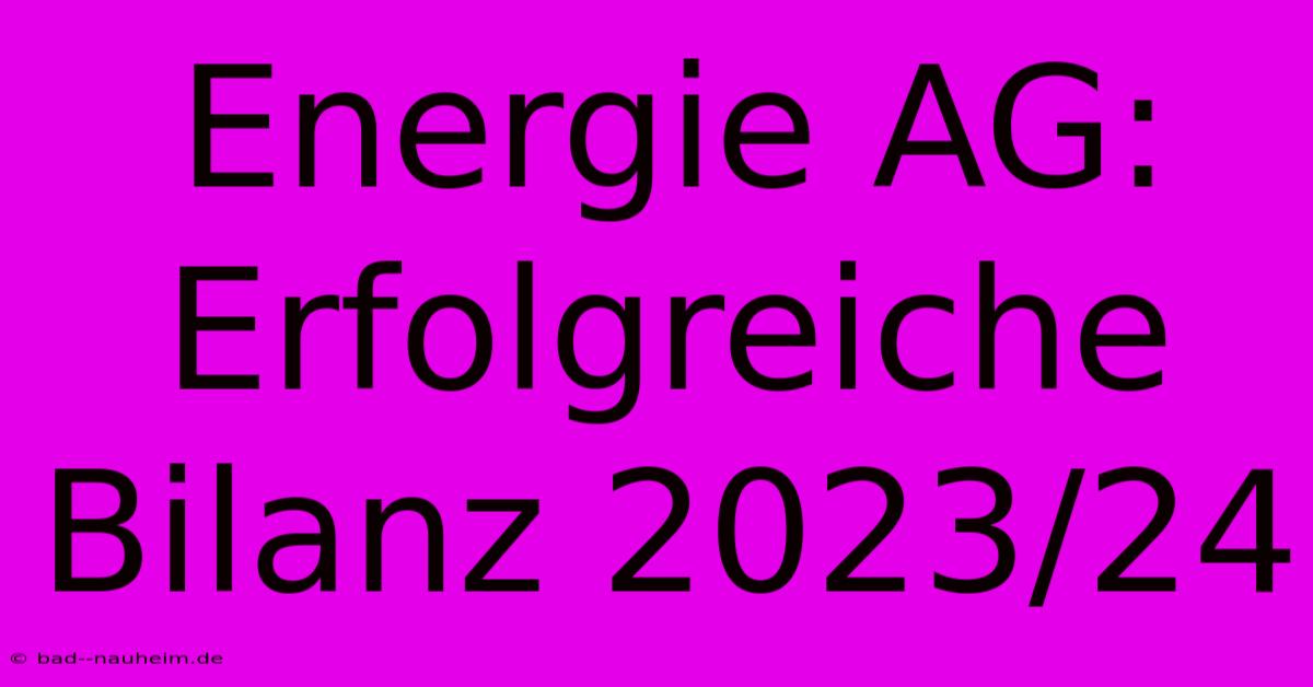 Energie AG:  Erfolgreiche Bilanz 2023/24