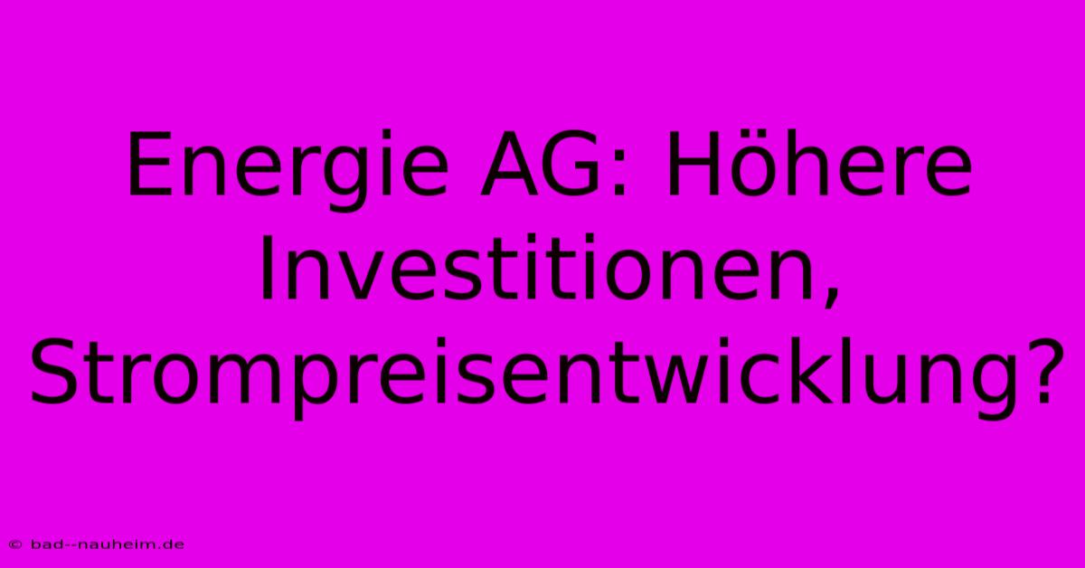 Energie AG: Höhere Investitionen, Strompreisentwicklung?