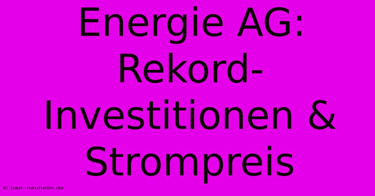 Energie AG: Rekord-Investitionen & Strompreis