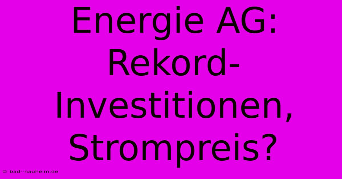 Energie AG: Rekord-Investitionen, Strompreis?