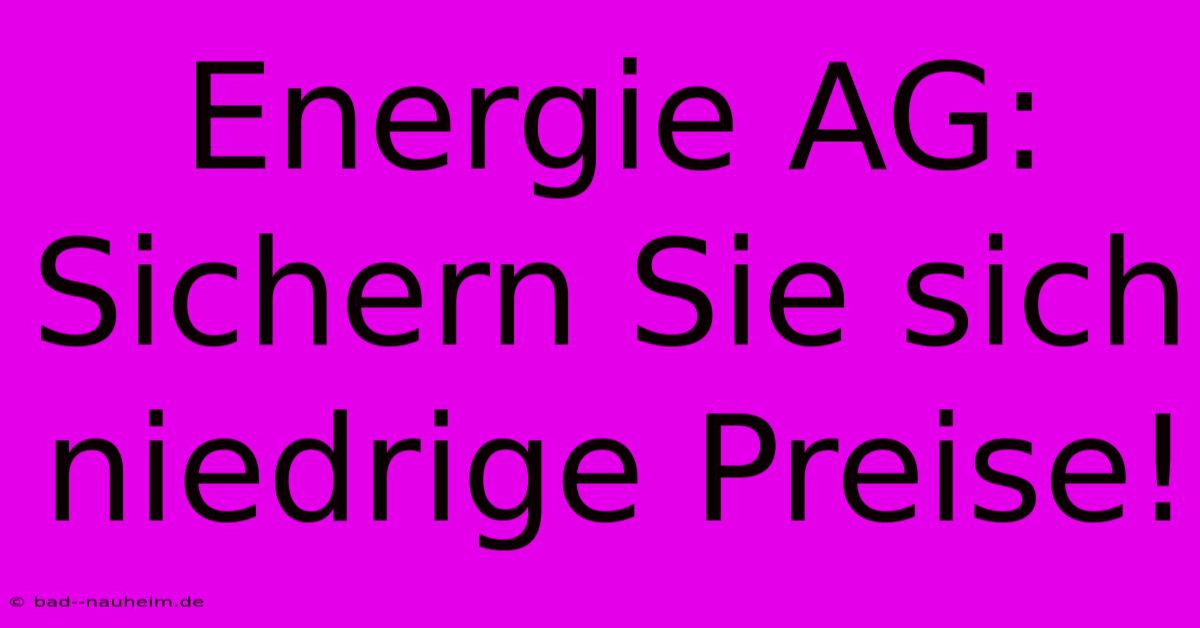 Energie AG:  Sichern Sie Sich Niedrige Preise!