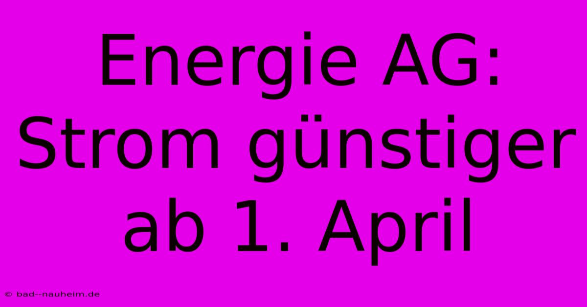 Energie AG:  Strom Günstiger Ab 1. April