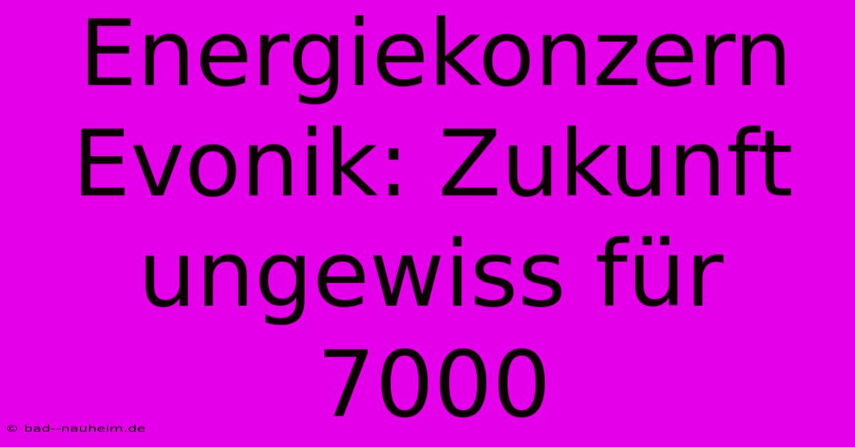 Energiekonzern Evonik: Zukunft Ungewiss Für 7000