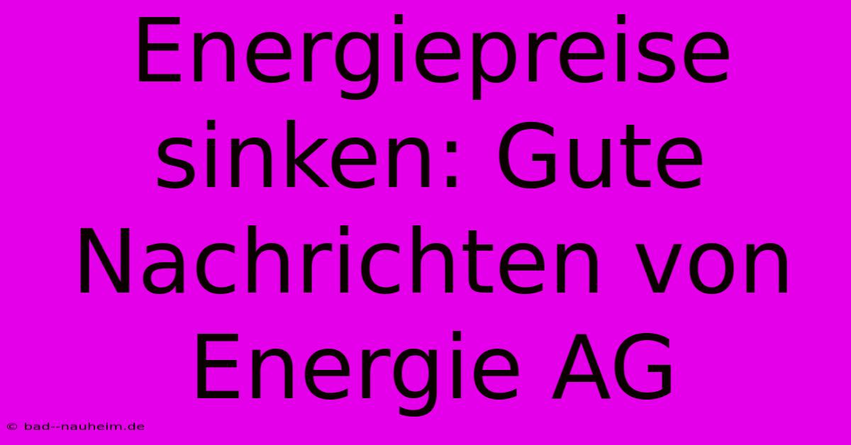 Energiepreise Sinken: Gute Nachrichten Von Energie AG