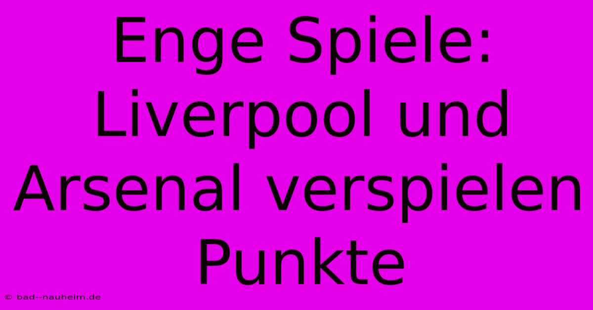 Enge Spiele: Liverpool Und Arsenal Verspielen Punkte